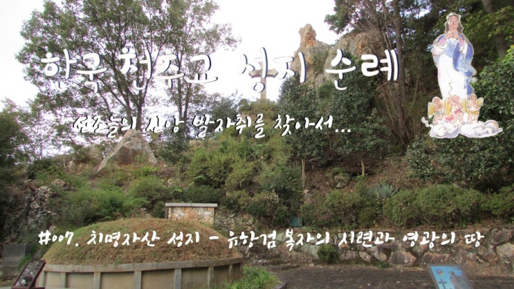 #007. 치명자산 성지 - 유항검 복자의 시련과 영광의 땅 #007. 치명자산 성지 - 유항검 복자의 시련과 영광의 땅