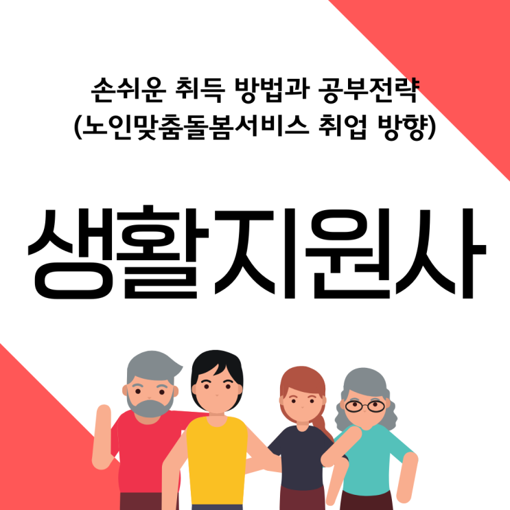 생활지원사 자격증 손쉬운 취득 방법과 공부 전략(노인맞춤돌봄서비스 취업 방향)