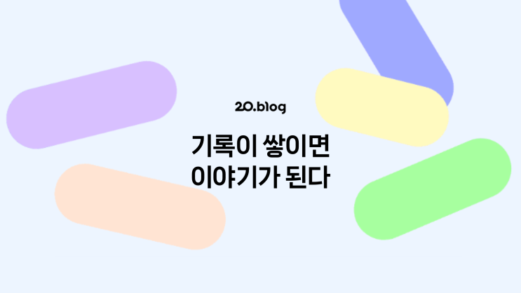  [20.Blog] 기록이 쌓이면 이야기가 된다