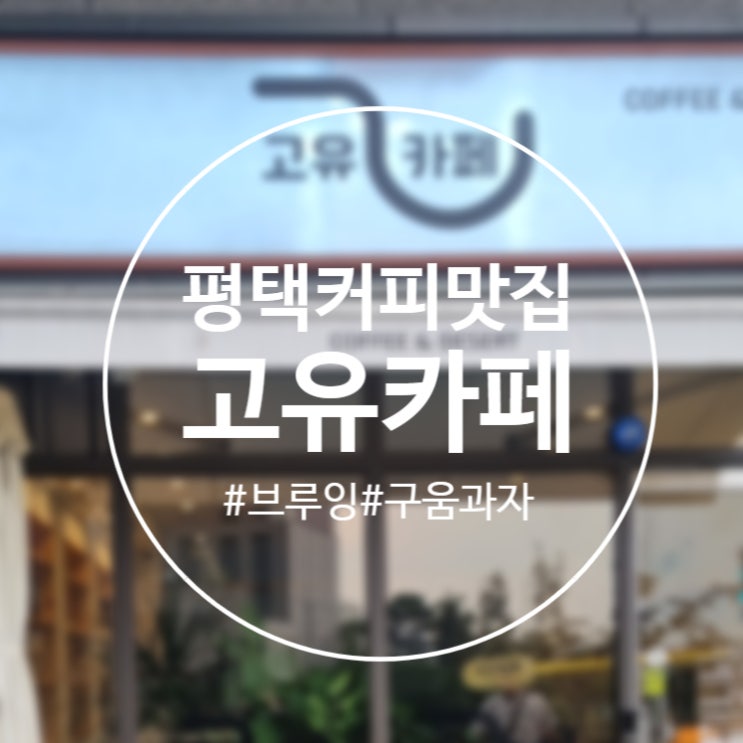  [평택]스페셜티커피와 수제디저트 '고유카페' 평택카페추천