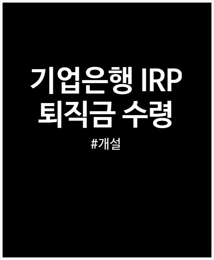 개인형 IRP 계좌 퇴직금 수령 위해 기업은행 통장 개설한 후기