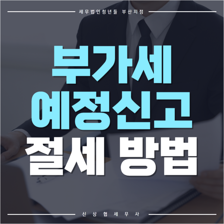  부산세무사, 부가세 예정신고 기간 및 절세하는 방법