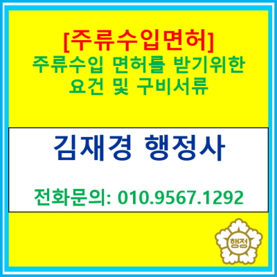  [주류수입면허] 주류 수입 면허를 받기 위한 요건 및 구비서류에 관한 정보(서울 경기 수원 용인 화성 오산 평택 성남 안양 행정사)