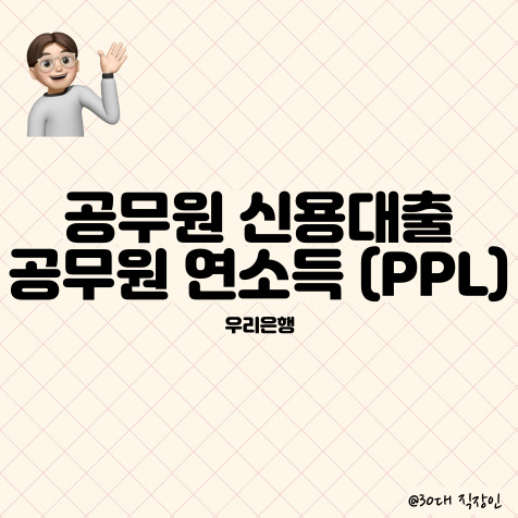  우리은행 공무원 신용대출 : 공무원-연 소득(PPL) 알아보기 (대출한도, 대출자격, 대출금리)