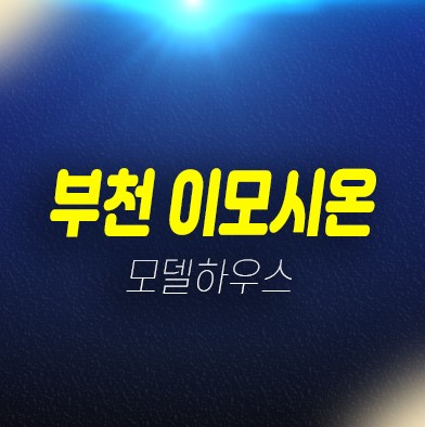 10-17 부천 이모시온 심곡동 3룸 오피스텔,신축빌라 선시공후분양 매물 및 매매가 즉시입주 현장위치 구경하는집 홍보관