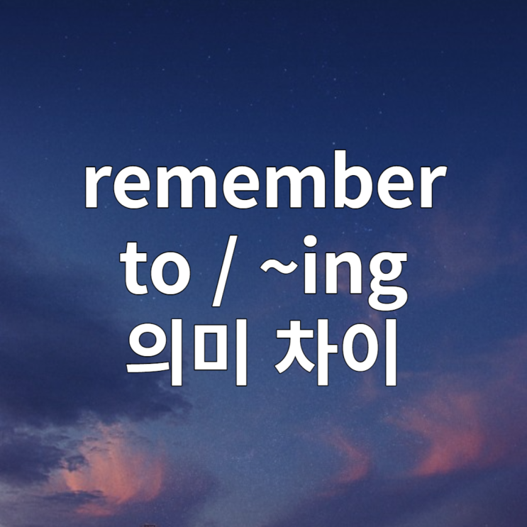 remember to, remember ~ing 의미 차이