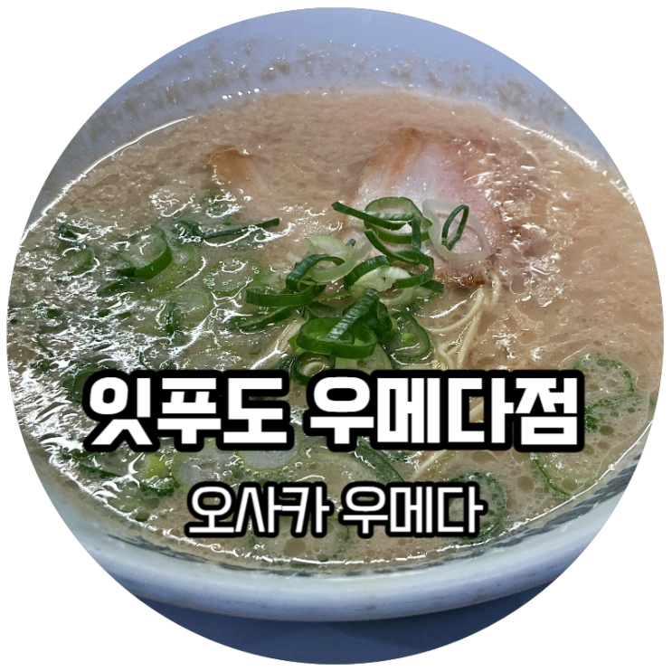  오사카맛집! 시로마루베이스 잇푸도 우메다점, 깔끔한데 풍미 있는 돈코츠라멘, 이치란파 vs 잇푸도파 난 잇푸도파!