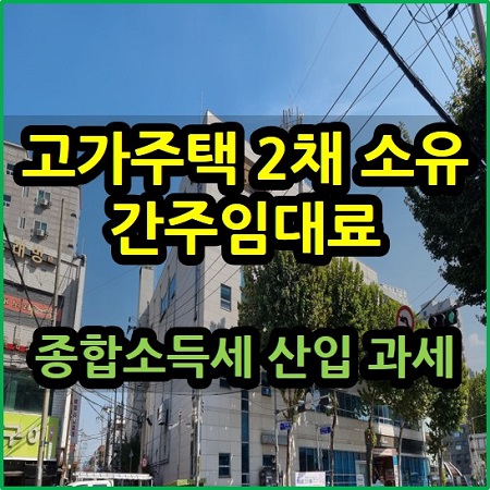  고가주택 2주택 소유 간주임대료 종합소득세 산입 과세