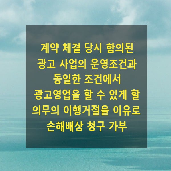  계약 체결 당시 합의된 광고 사업의 운영조건과 동일한 조건에서 광고영업을 할 수 있게 할 의무의 이행거절을 이유로 손해배상 청구 가부