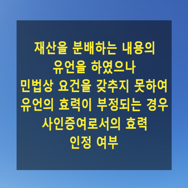  재산을 분배하는 내용의 유언을 하였으나 민법상 요건을 갖추지 못하여 유언의 효력이 부정되는 경우 사인증여로서의 효력 인정 여부
