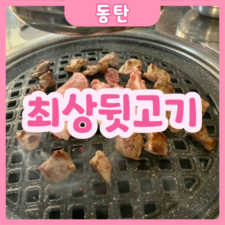 [화성|동탄] 최상뒷고기 | 동탄고기맛집! 제주산 흑돼지 특수부위 전문점!!