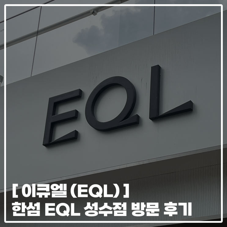  [ 한섬 EQL ] 성수 오프라인 편집샵 한섬 EQL 방문 후기