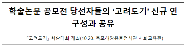 학술논문 공모전 당선자들의 ‘고려도기’ 신규 연구성과 공유 학술논문 공모전 당선자들의 ‘고려도기’ 신규 연구성과 공유
