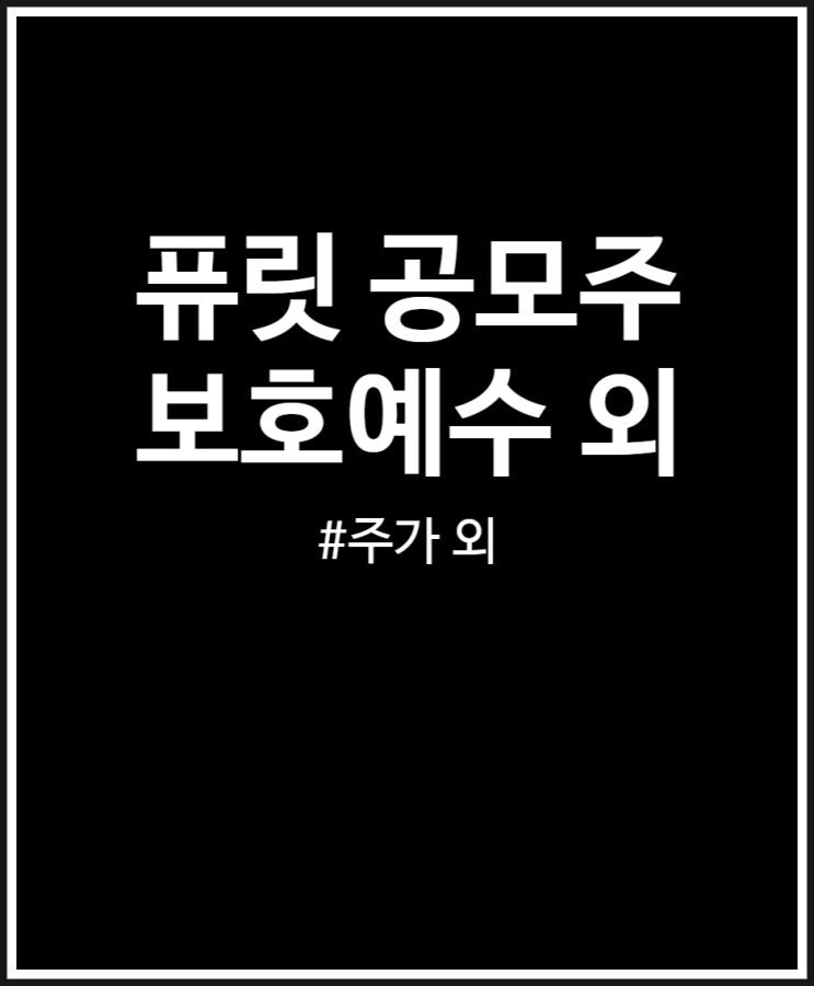  퓨릿 주가 및 보호예수 총정리