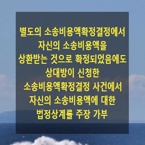  별도의 소송비용액확정결정에서 자신의 소송비용액을 상환받는 것으로 확정되었음에도 상대방이 신청한 소송비용액확정결정 사건에서 자신의 소송비용액에 대한 법정상계를 주장 가부