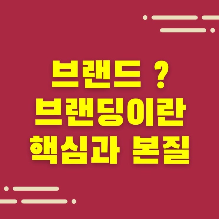  브랜드? 브랜딩이란 무엇인가. 그 핵심과 본질.