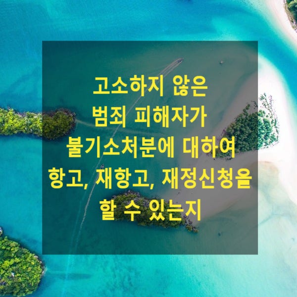  고소하지 않은 범죄 피해자가 불기소처분에 대하여 항고, 재항고, 재정신청을 할 수 있는지