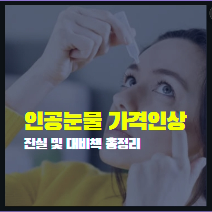 비싸지는 인공눈물 가격 10배 인상 예정 진실만 정리했습니다