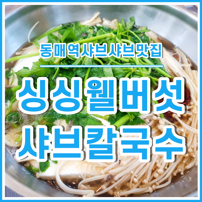  [동매역맛집] 칼칼한 샤브칼국수가 땡길때~ 동매역 싱싱웰버섯샤브칼국수 다녀온 후기!