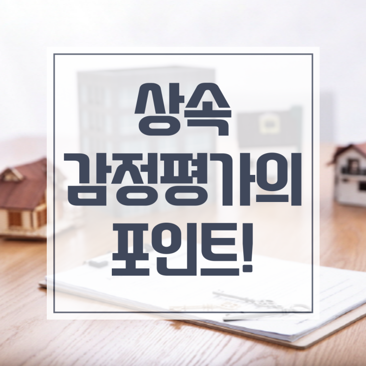  아파트 상속 감정평가, 가장 중요한 포인트는 이것!