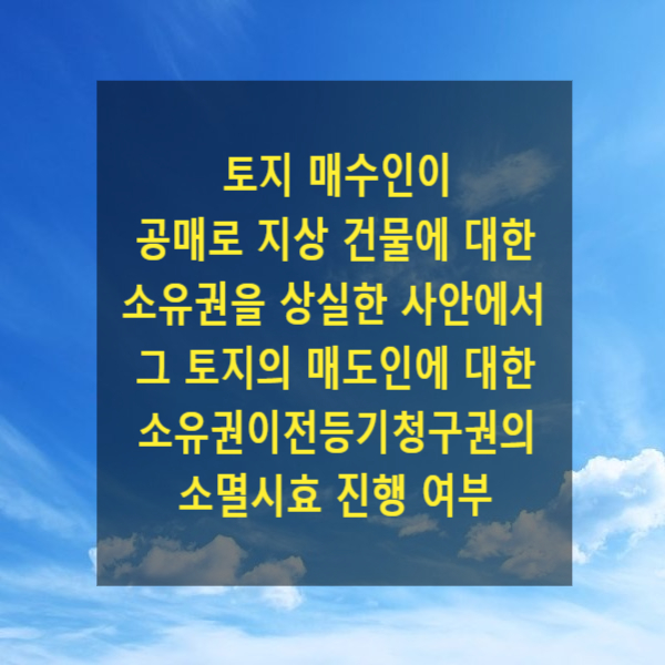  토지 매수인이 공매로 지상 건물에 대한 소유권을 상실한 사안에서 그 토지에 관한 매도인에 대한 소유권이전등기청구권의 소멸시효 진행 여부