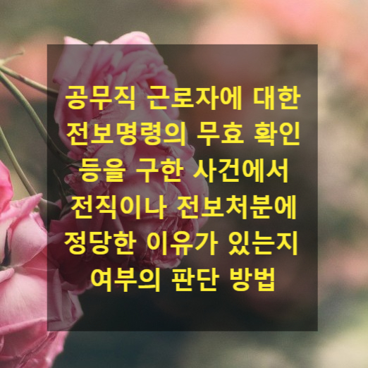  공무직 근로자에 대한 전보명령의 무효 확인 등을 구한 사건에서 전직이나 전보처분에 정당한 이유가 있는지 여부의 판단 방법