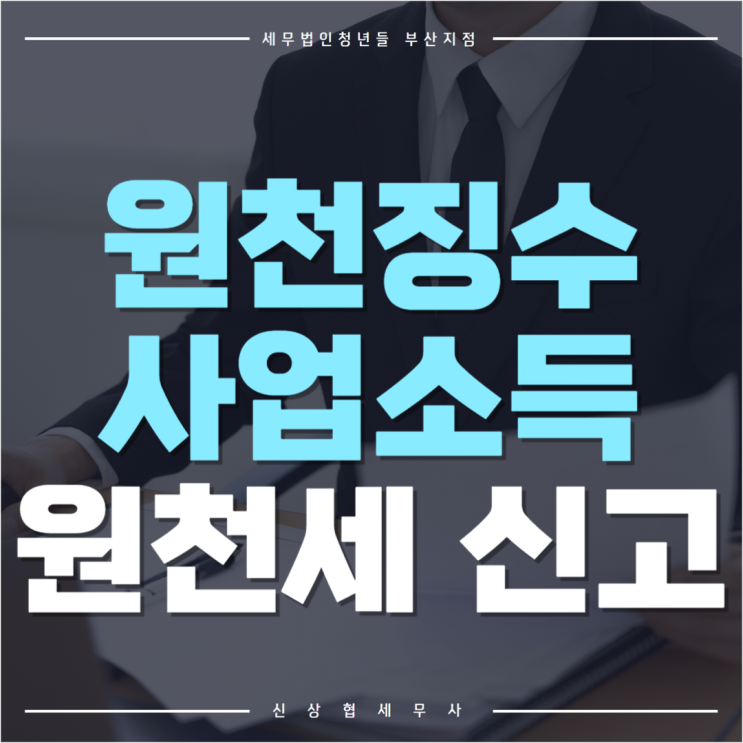  부산세무사, 원천징수 사업소득 대상 및 원천세 신고 납부 기한