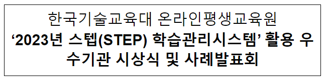 한국기술교육대 온라인평생교육원 ‘2023년 스텝(STEP) 학습관리시스템’ 활용 우수기관 시상식 및 사례발표회 한국기술교육대 온라인평생교육원 ‘2023년 스텝(STEP) 학습관리시스템’ 활용 우수기관 시상식 및 사례발표회