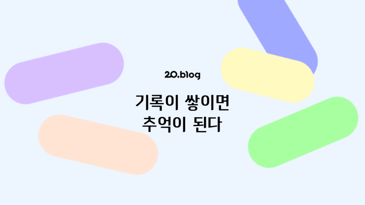  [20.Blog] 기록이 쌓이면 추억이 된다