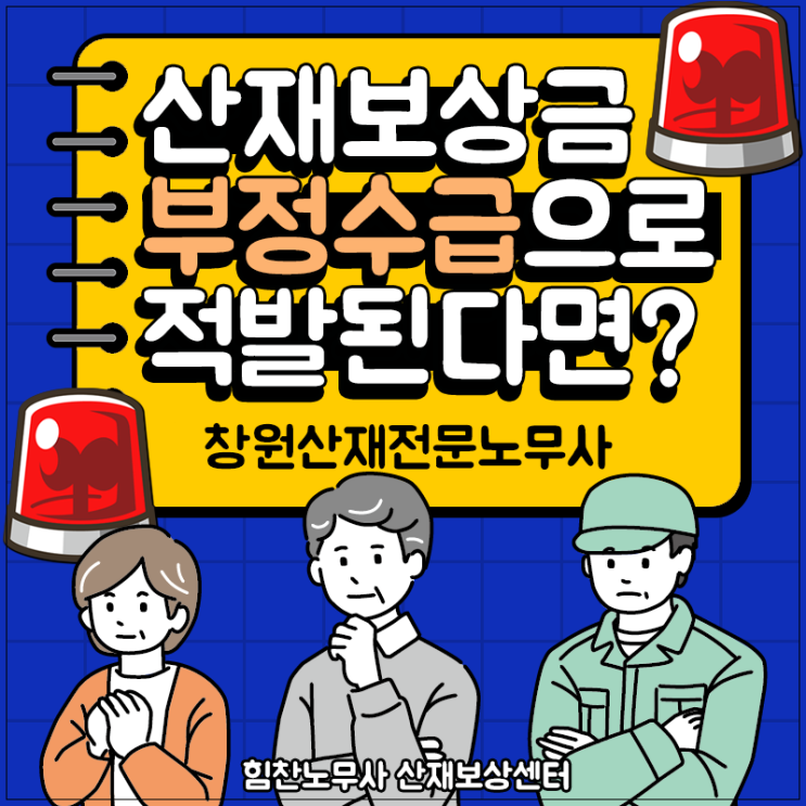  창원산재노무사 :: 산재 승인 후 보험급여 부정수급 적발 시 처벌이 궁금하다면
