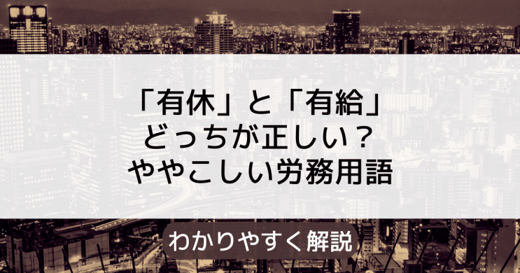 연차유급휴가(年次有給休暇)의 일본어 有休 有給 어떤게 맞을까? 연차유급휴가(年次有給休暇)의 일본어 有休 有給 어떤게 맞을까?