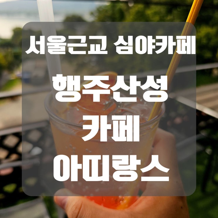[행주산성카페] 서울 근교 한강뷰 심야카페 '행주산성 카페 아띠랑스'