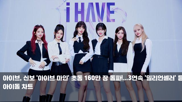 신보 '<b>아이브</b> 마인' 초동 160만 장 돌파!...3<b>연속</b> '<b>밀리언셀러</b>... 