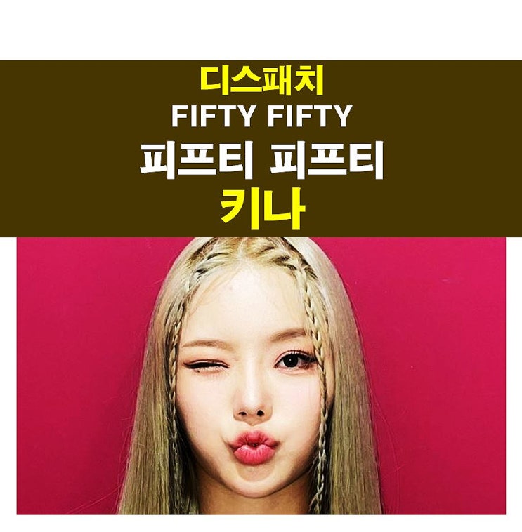 디스패치::FIFTY FIFTY <b>피프티 피프티</b>=<b>키나</b>, 더기버스 안성일... 