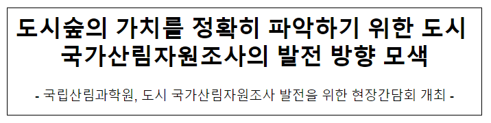 도시숲의 가치를 정확히 파악하기 위한 도시 국가산림자원조사의 발전 방향 모색 도시숲의 가치를 정확히 파악하기 위한 도시 국가산림자원조사의 발전 방향 모색