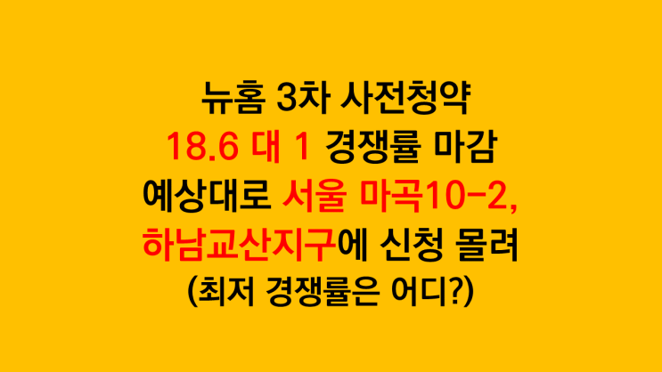  뉴홈 사전청약 18.6 대 1 경쟁률 마감 - 서울 마곡10-2, 하남교산지구 인기몰이(가장 저조한 지역은 어디?)
