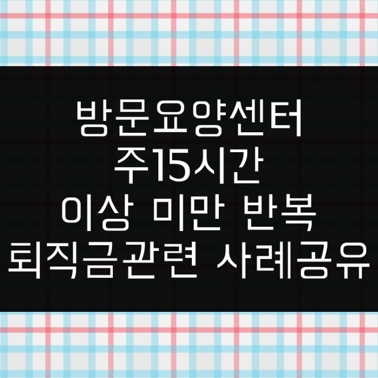  60시간 이상 미만 반복 근무자 퇴직금 지급 진정사건 실제 사례 공유