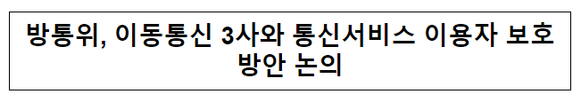 방통위, 이동통신 3사와 통신서비스 이용자 보호방안 논의 방통위, 이동통신 3사와 통신서비스 이용자 보호방안 논의