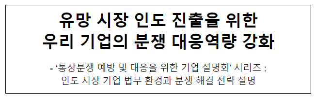 유망 시장 인도 진출을 위한 우리 기업의 분쟁 대응역량 강화 유망 시장 인도 진출을 위한 우리 기업의 분쟁 대응역량 강화