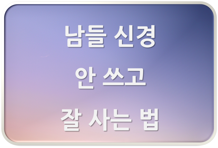  [멘탈수리] 남들 신경 안 쓰고 잘 사는 법 4
