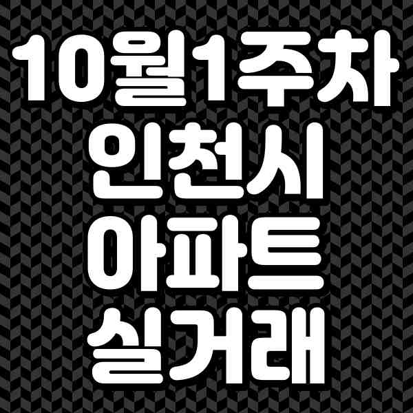  '23년도 10월 1주차 인천시 아파트 매매 실거래가 현황