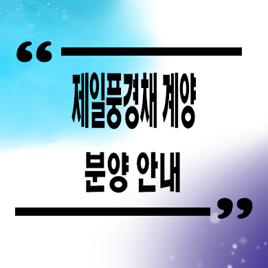  제일풍경채 계양 위너스카이 미분양아파트 효성동 제일건설 잔여세대 모델하우스