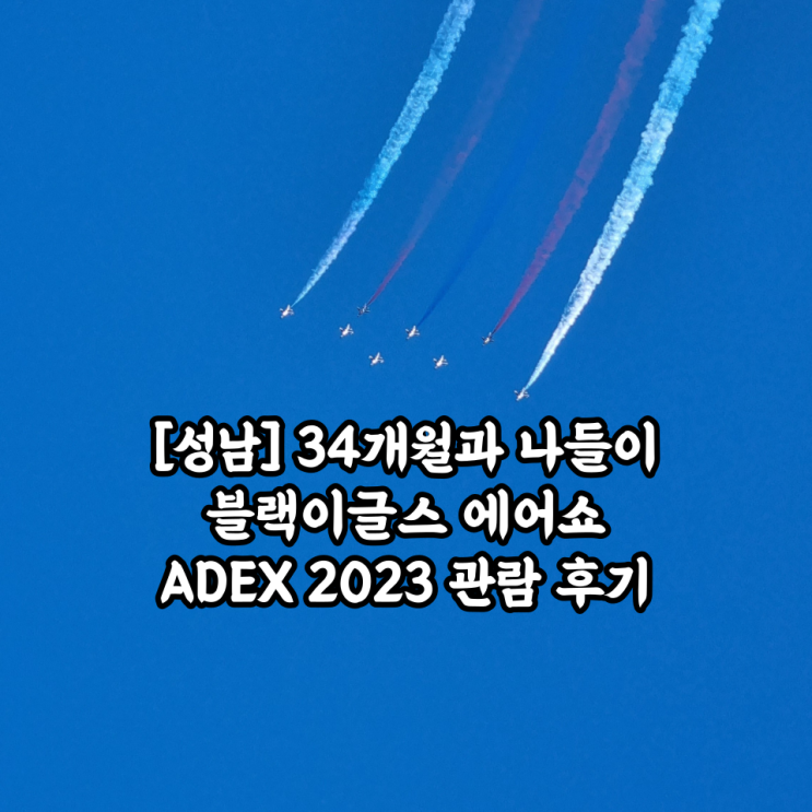  [성남] 34개월과 나들이 블랙이글스 에어쇼 ADEX 2023 관람 후기(부제 : 티켓값이 아깝다)