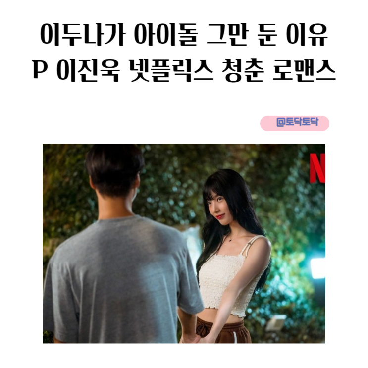이두나가 아이돌 그만 둔 이유와 P 이진욱 넷플릭스 청춘 로맨스 이두나가 아이돌 그만 둔 이유와 P 이진욱 넷플릭스 청춘 로맨스