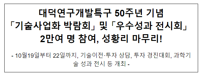 대덕연구개발특구 50주년 기념 「기술사업화 박람회」 및 「우수성과 전시회」 성황리 마무리 대덕연구개발특구 50주년 기념 「기술사업화 박람회」 및 「우수성과 전시회」 성황리 마무리