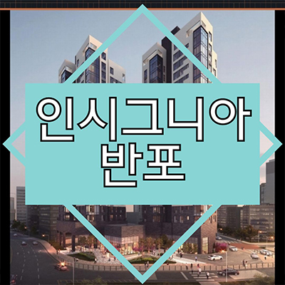  인시그니아 반포 오피스텔 방배동 하이엔드 한강뷰 아파텔 잔여호실 분양가격 계약조건 홍보관 위치