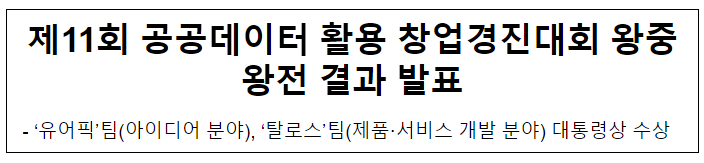 제11회 공공데이터 활용 창업경진대회 왕중왕전 결과 발표 제11회 공공데이터 활용 창업경진대회 왕중왕전 결과 발표