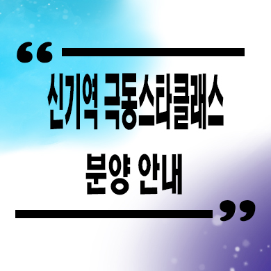 신기역 극동스타클래스 신규 아파트 신기동 할인분양 내집마련 잔여세대 견본주택