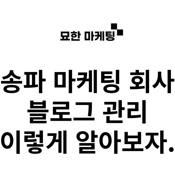  송파 마케팅 회사, 블로그 관리 이렇게 알아보자.