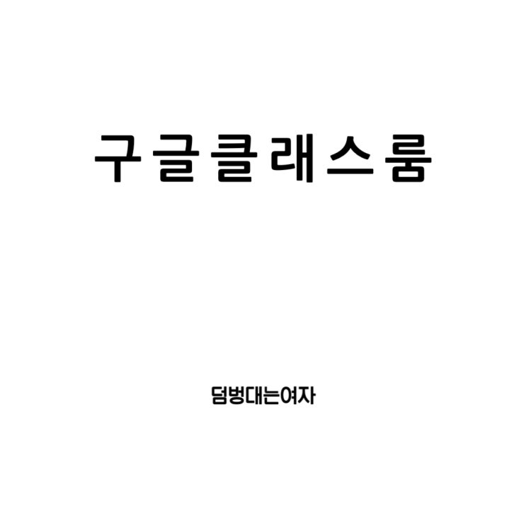  구글 클래스룸 과제 제출의 마스터가 되자: 주요 기능과 클래스룸 생성